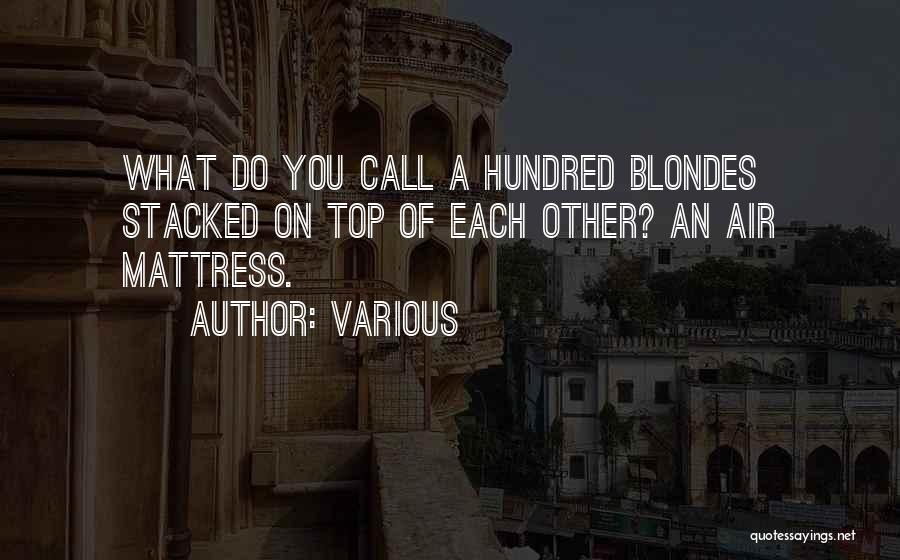 Various Quotes: What Do You Call A Hundred Blondes Stacked On Top Of Each Other? An Air Mattress.