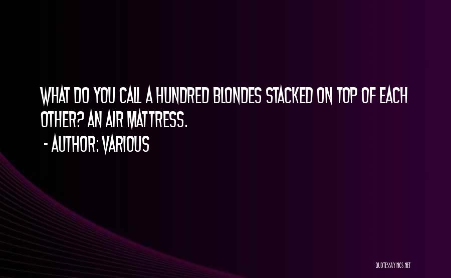 Various Quotes: What Do You Call A Hundred Blondes Stacked On Top Of Each Other? An Air Mattress.