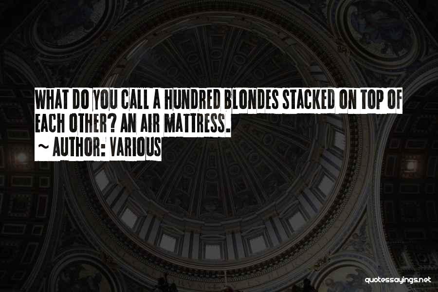 Various Quotes: What Do You Call A Hundred Blondes Stacked On Top Of Each Other? An Air Mattress.