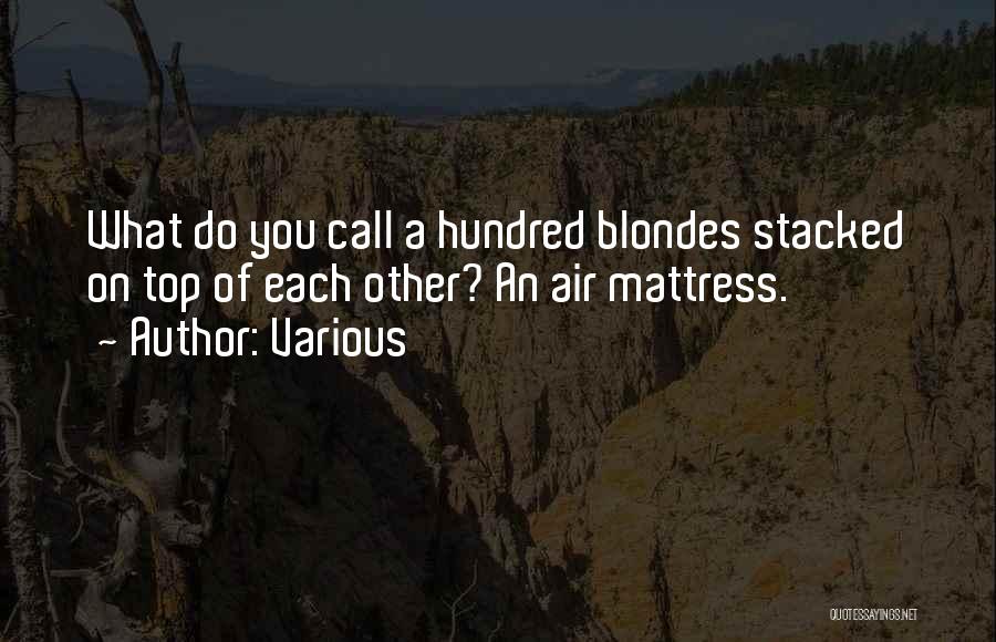 Various Quotes: What Do You Call A Hundred Blondes Stacked On Top Of Each Other? An Air Mattress.