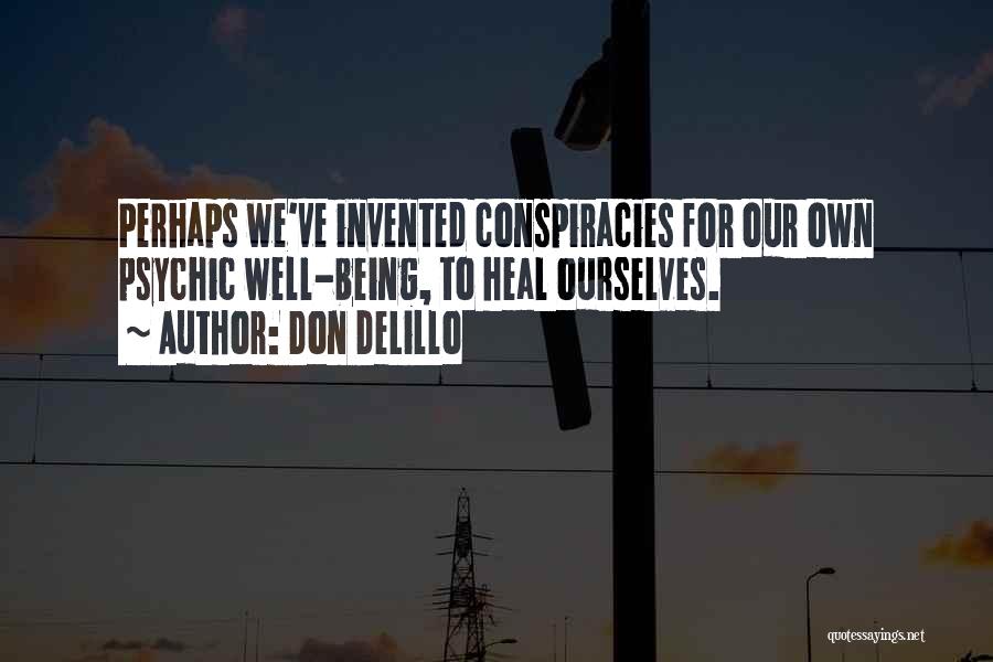 Don DeLillo Quotes: Perhaps We've Invented Conspiracies For Our Own Psychic Well-being, To Heal Ourselves.