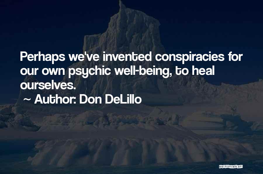 Don DeLillo Quotes: Perhaps We've Invented Conspiracies For Our Own Psychic Well-being, To Heal Ourselves.