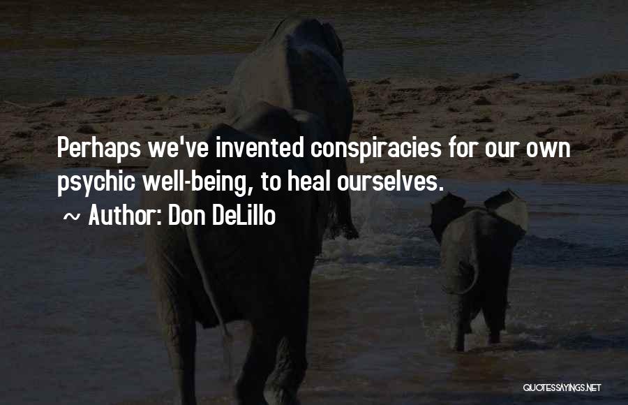 Don DeLillo Quotes: Perhaps We've Invented Conspiracies For Our Own Psychic Well-being, To Heal Ourselves.