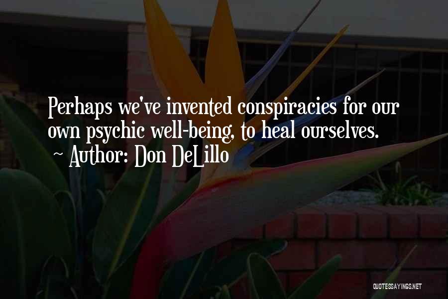 Don DeLillo Quotes: Perhaps We've Invented Conspiracies For Our Own Psychic Well-being, To Heal Ourselves.