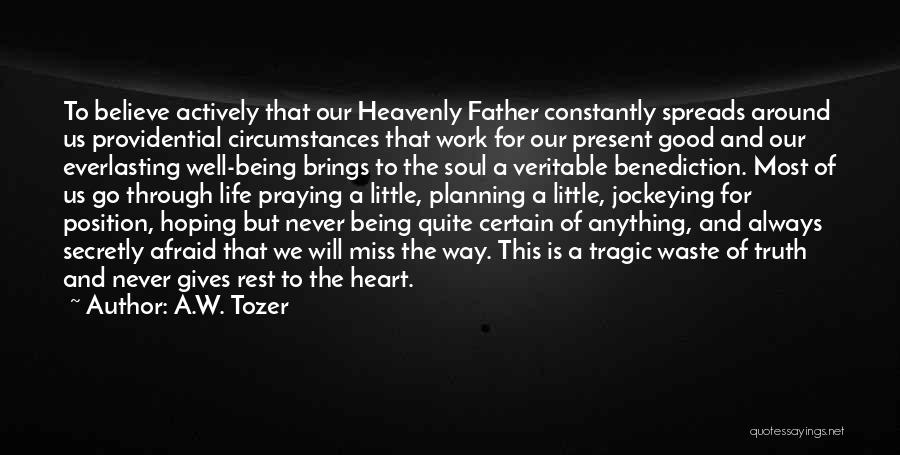 A.W. Tozer Quotes: To Believe Actively That Our Heavenly Father Constantly Spreads Around Us Providential Circumstances That Work For Our Present Good And