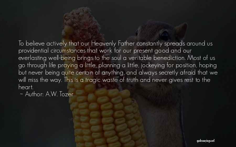 A.W. Tozer Quotes: To Believe Actively That Our Heavenly Father Constantly Spreads Around Us Providential Circumstances That Work For Our Present Good And