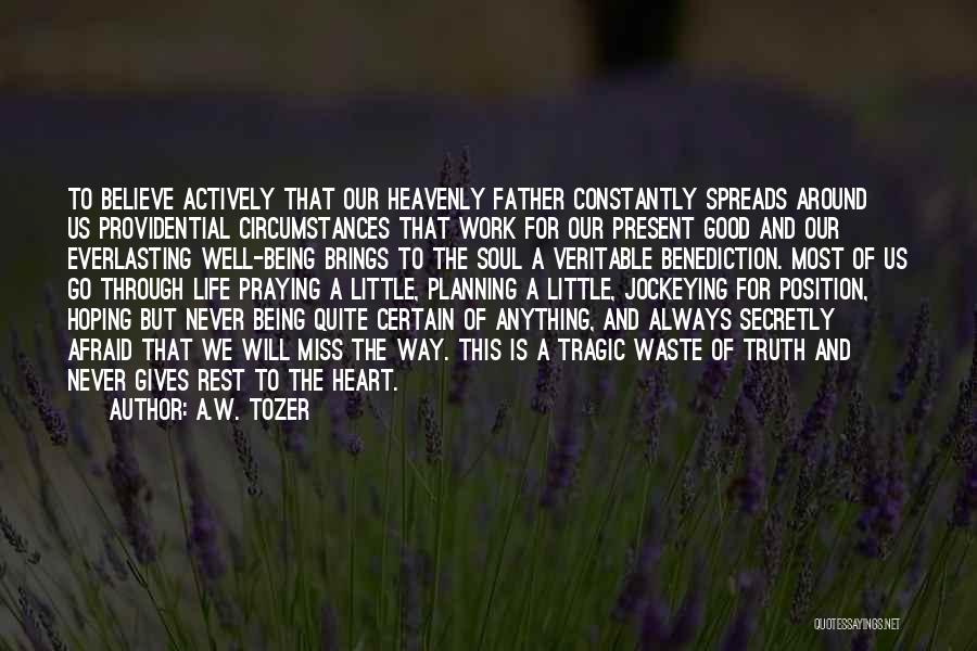 A.W. Tozer Quotes: To Believe Actively That Our Heavenly Father Constantly Spreads Around Us Providential Circumstances That Work For Our Present Good And