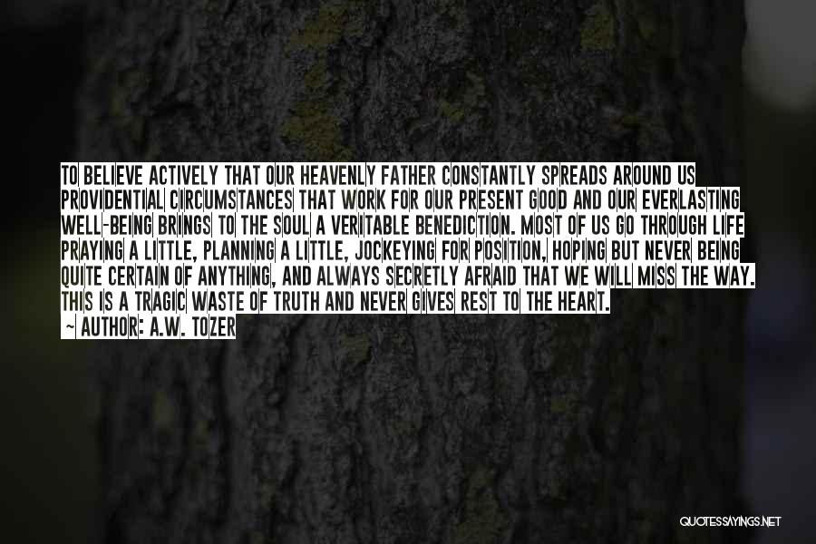 A.W. Tozer Quotes: To Believe Actively That Our Heavenly Father Constantly Spreads Around Us Providential Circumstances That Work For Our Present Good And