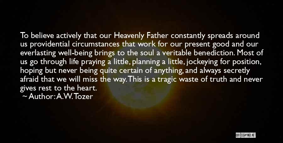 A.W. Tozer Quotes: To Believe Actively That Our Heavenly Father Constantly Spreads Around Us Providential Circumstances That Work For Our Present Good And