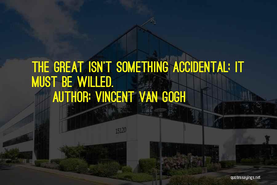 Vincent Van Gogh Quotes: The Great Isn't Something Accidental; It Must Be Willed.