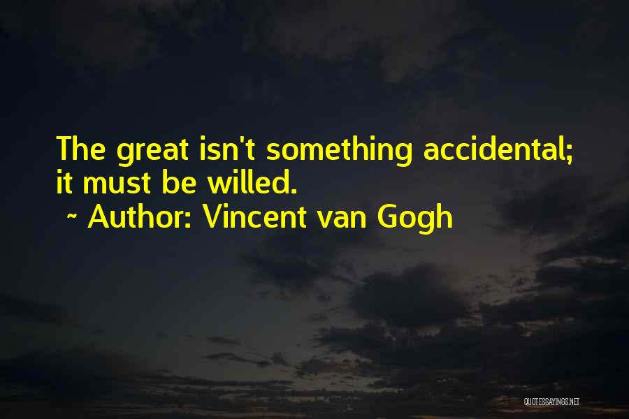 Vincent Van Gogh Quotes: The Great Isn't Something Accidental; It Must Be Willed.