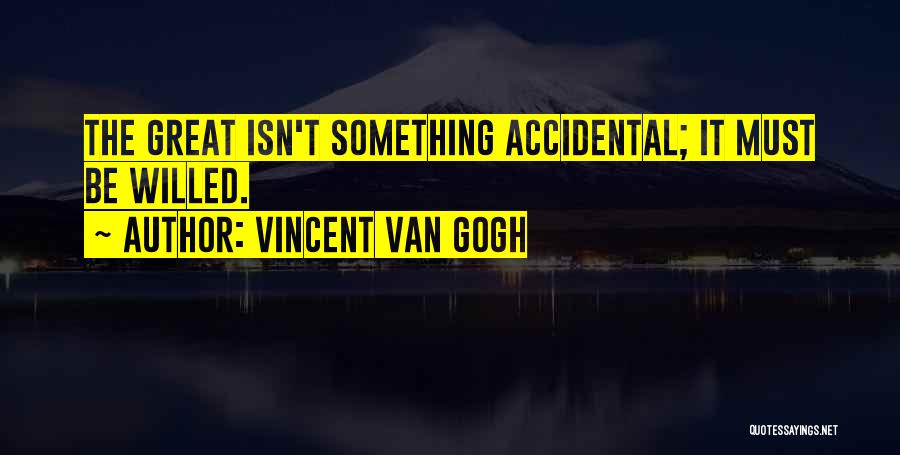 Vincent Van Gogh Quotes: The Great Isn't Something Accidental; It Must Be Willed.