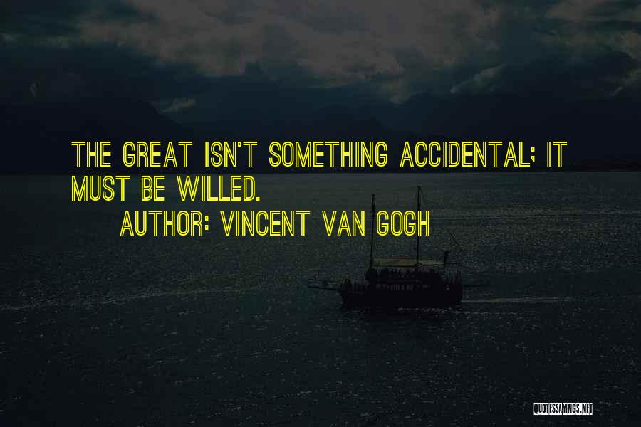 Vincent Van Gogh Quotes: The Great Isn't Something Accidental; It Must Be Willed.