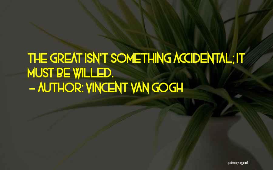 Vincent Van Gogh Quotes: The Great Isn't Something Accidental; It Must Be Willed.