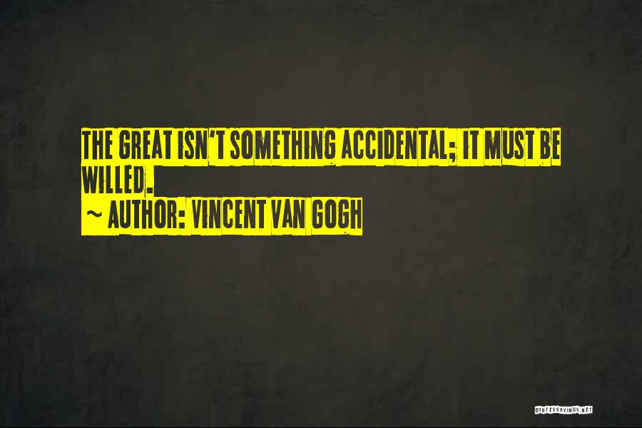 Vincent Van Gogh Quotes: The Great Isn't Something Accidental; It Must Be Willed.