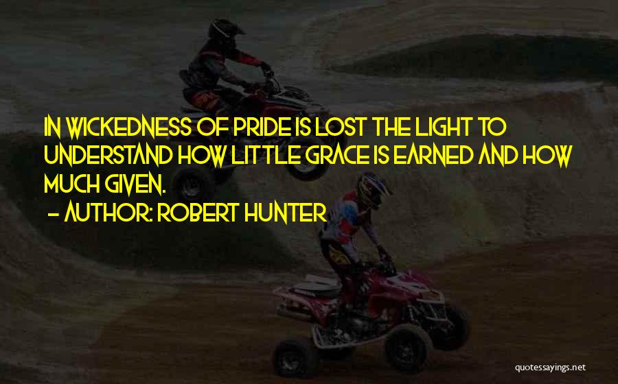 Robert Hunter Quotes: In Wickedness Of Pride Is Lost The Light To Understand How Little Grace Is Earned And How Much Given.