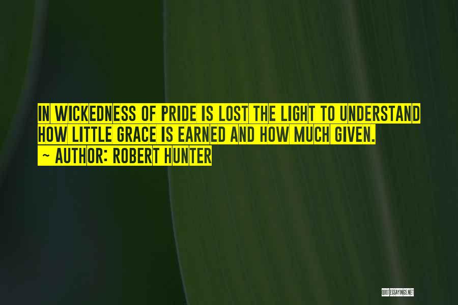 Robert Hunter Quotes: In Wickedness Of Pride Is Lost The Light To Understand How Little Grace Is Earned And How Much Given.