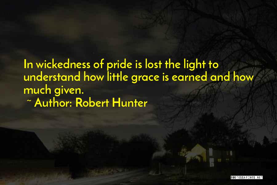 Robert Hunter Quotes: In Wickedness Of Pride Is Lost The Light To Understand How Little Grace Is Earned And How Much Given.