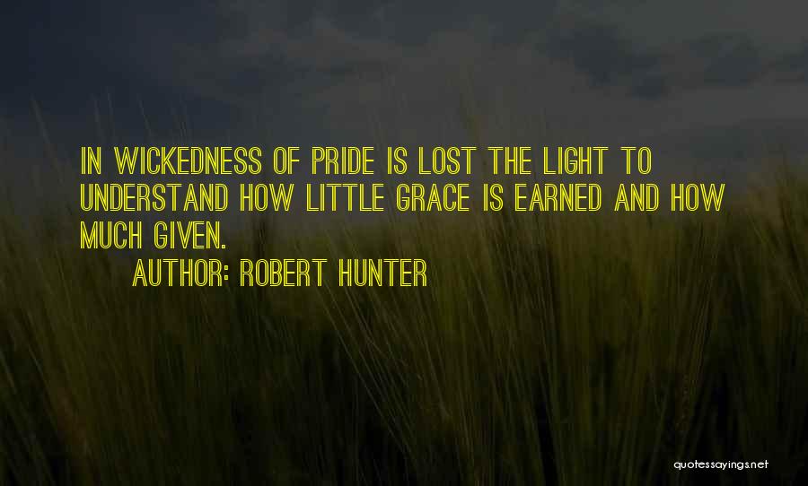 Robert Hunter Quotes: In Wickedness Of Pride Is Lost The Light To Understand How Little Grace Is Earned And How Much Given.