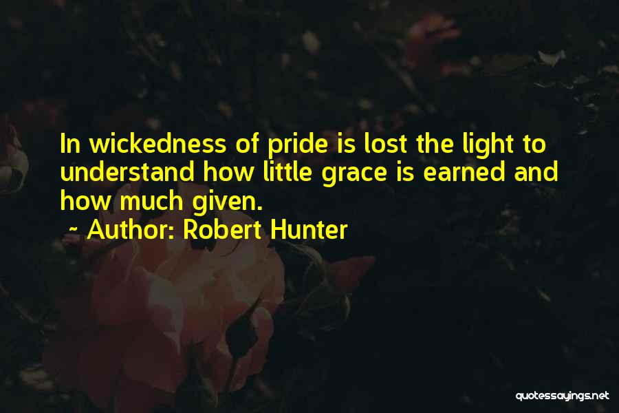 Robert Hunter Quotes: In Wickedness Of Pride Is Lost The Light To Understand How Little Grace Is Earned And How Much Given.