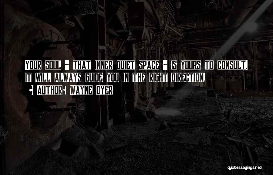 Wayne Dyer Quotes: Your Soul - That Inner Quiet Space - Is Yours To Consult. It Will Always Guide You In The Right