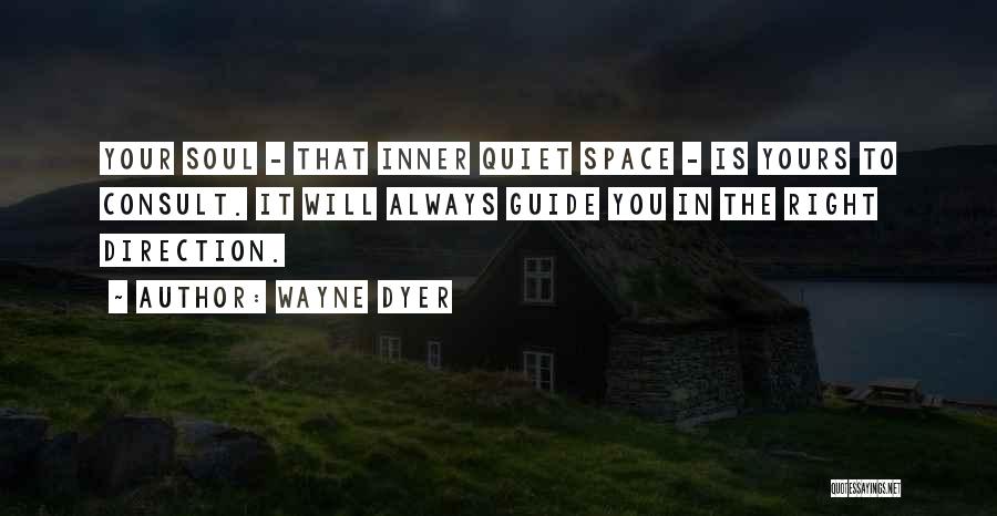 Wayne Dyer Quotes: Your Soul - That Inner Quiet Space - Is Yours To Consult. It Will Always Guide You In The Right