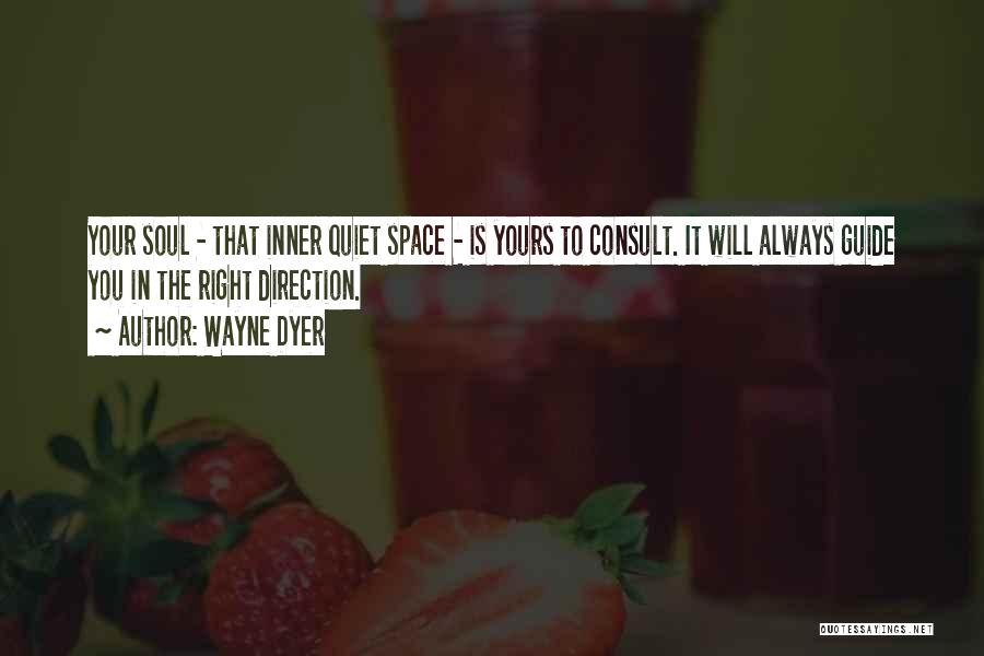 Wayne Dyer Quotes: Your Soul - That Inner Quiet Space - Is Yours To Consult. It Will Always Guide You In The Right