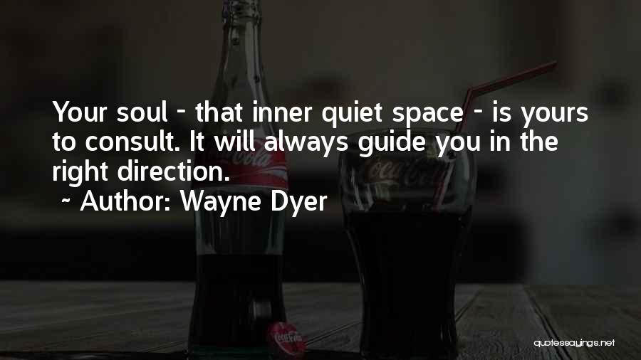 Wayne Dyer Quotes: Your Soul - That Inner Quiet Space - Is Yours To Consult. It Will Always Guide You In The Right