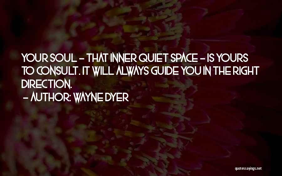 Wayne Dyer Quotes: Your Soul - That Inner Quiet Space - Is Yours To Consult. It Will Always Guide You In The Right