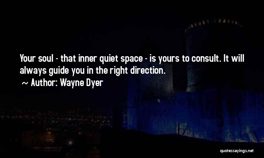 Wayne Dyer Quotes: Your Soul - That Inner Quiet Space - Is Yours To Consult. It Will Always Guide You In The Right