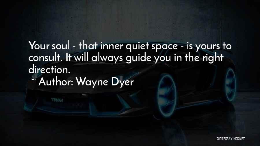 Wayne Dyer Quotes: Your Soul - That Inner Quiet Space - Is Yours To Consult. It Will Always Guide You In The Right