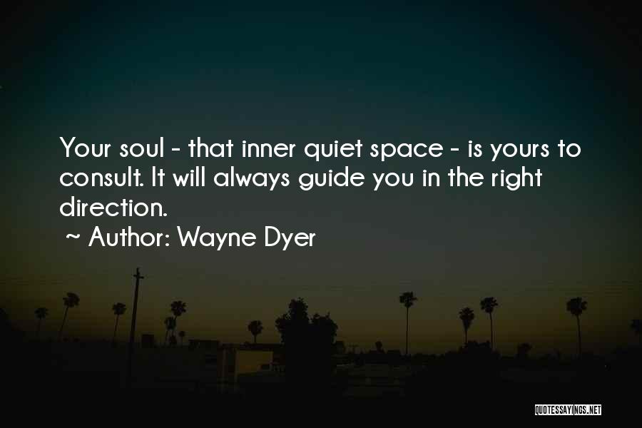 Wayne Dyer Quotes: Your Soul - That Inner Quiet Space - Is Yours To Consult. It Will Always Guide You In The Right