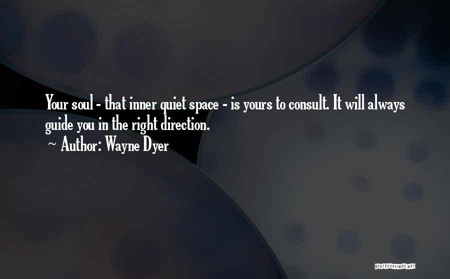 Wayne Dyer Quotes: Your Soul - That Inner Quiet Space - Is Yours To Consult. It Will Always Guide You In The Right