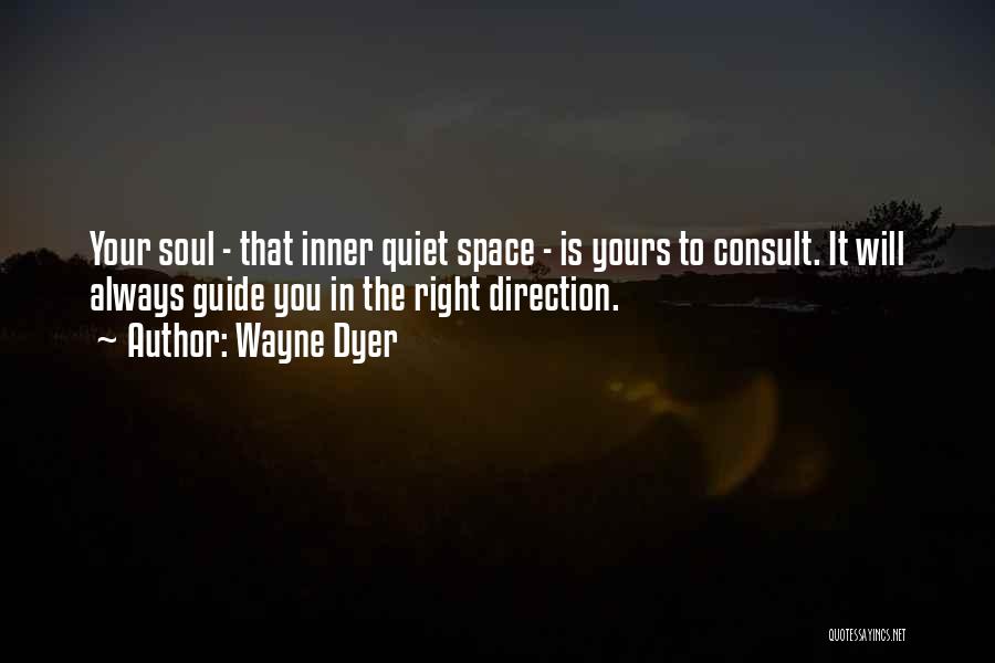 Wayne Dyer Quotes: Your Soul - That Inner Quiet Space - Is Yours To Consult. It Will Always Guide You In The Right