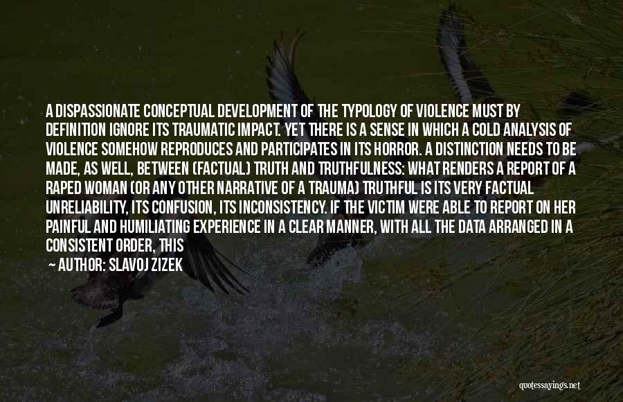 Slavoj Zizek Quotes: A Dispassionate Conceptual Development Of The Typology Of Violence Must By Definition Ignore Its Traumatic Impact. Yet There Is A