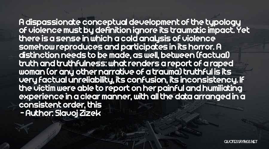 Slavoj Zizek Quotes: A Dispassionate Conceptual Development Of The Typology Of Violence Must By Definition Ignore Its Traumatic Impact. Yet There Is A