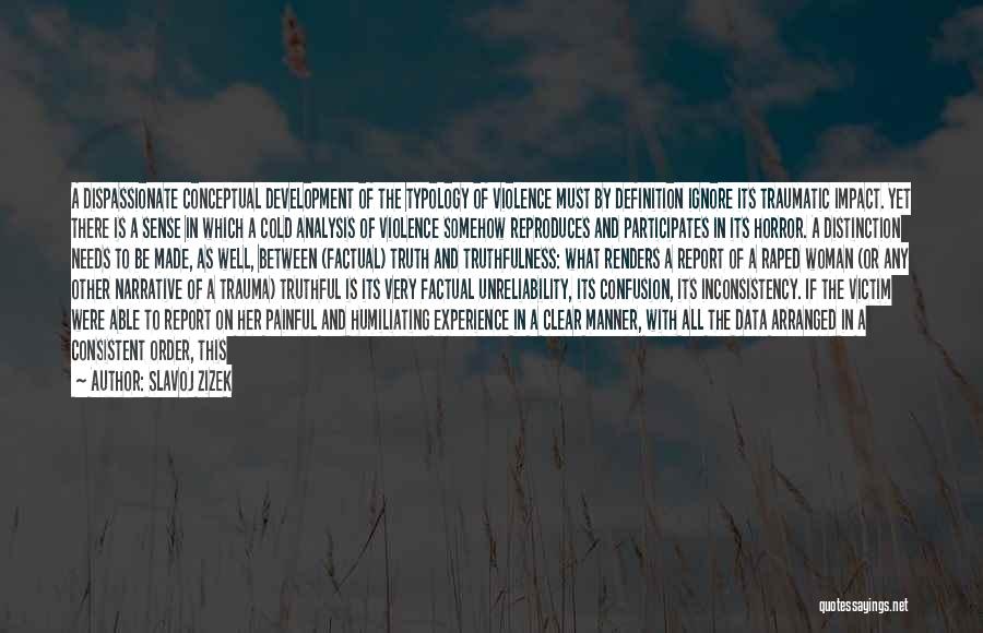 Slavoj Zizek Quotes: A Dispassionate Conceptual Development Of The Typology Of Violence Must By Definition Ignore Its Traumatic Impact. Yet There Is A