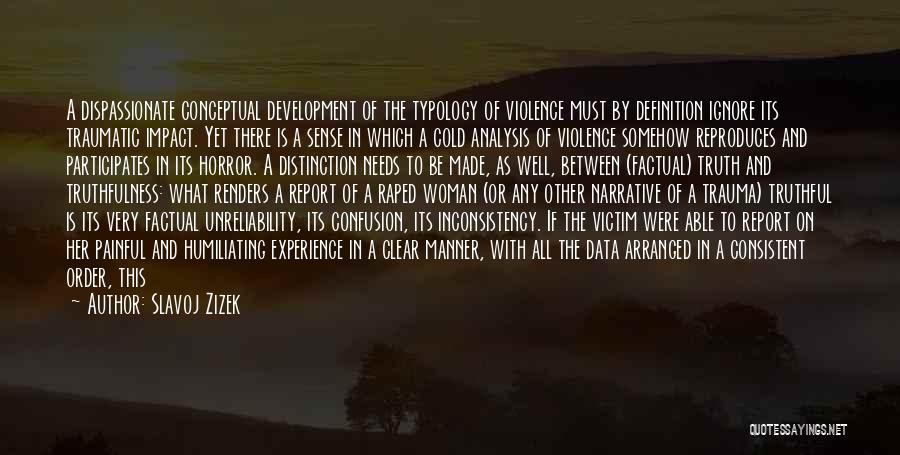 Slavoj Zizek Quotes: A Dispassionate Conceptual Development Of The Typology Of Violence Must By Definition Ignore Its Traumatic Impact. Yet There Is A