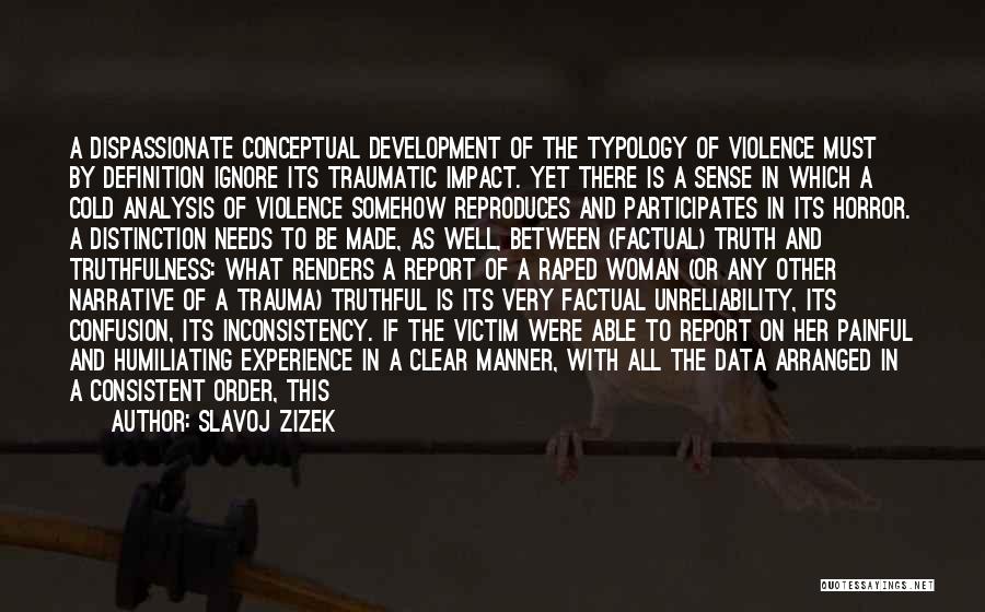 Slavoj Zizek Quotes: A Dispassionate Conceptual Development Of The Typology Of Violence Must By Definition Ignore Its Traumatic Impact. Yet There Is A