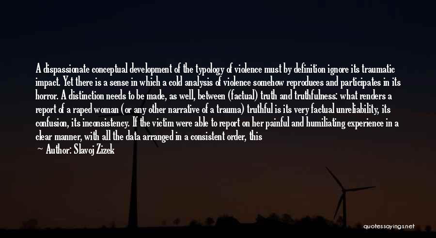 Slavoj Zizek Quotes: A Dispassionate Conceptual Development Of The Typology Of Violence Must By Definition Ignore Its Traumatic Impact. Yet There Is A