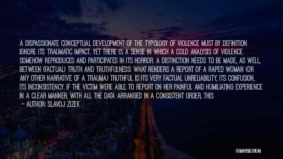 Slavoj Zizek Quotes: A Dispassionate Conceptual Development Of The Typology Of Violence Must By Definition Ignore Its Traumatic Impact. Yet There Is A