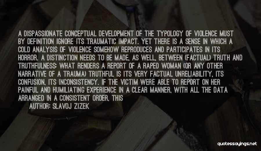 Slavoj Zizek Quotes: A Dispassionate Conceptual Development Of The Typology Of Violence Must By Definition Ignore Its Traumatic Impact. Yet There Is A
