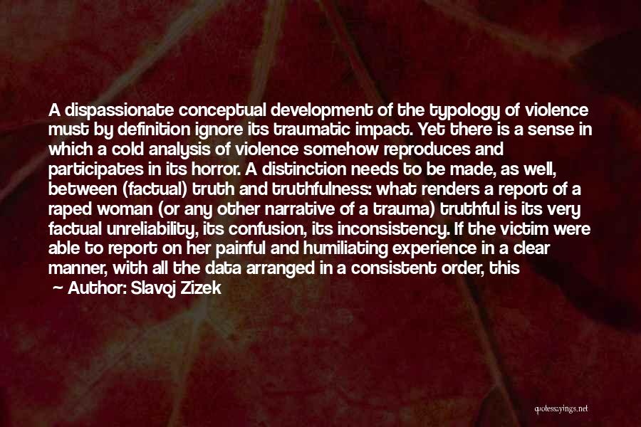 Slavoj Zizek Quotes: A Dispassionate Conceptual Development Of The Typology Of Violence Must By Definition Ignore Its Traumatic Impact. Yet There Is A