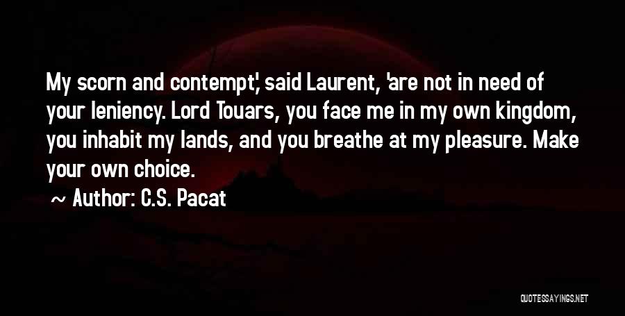 C.S. Pacat Quotes: My Scorn And Contempt,' Said Laurent, 'are Not In Need Of Your Leniency. Lord Touars, You Face Me In My