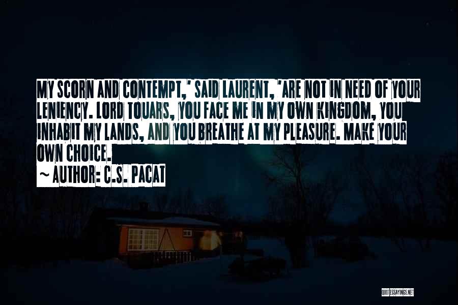 C.S. Pacat Quotes: My Scorn And Contempt,' Said Laurent, 'are Not In Need Of Your Leniency. Lord Touars, You Face Me In My