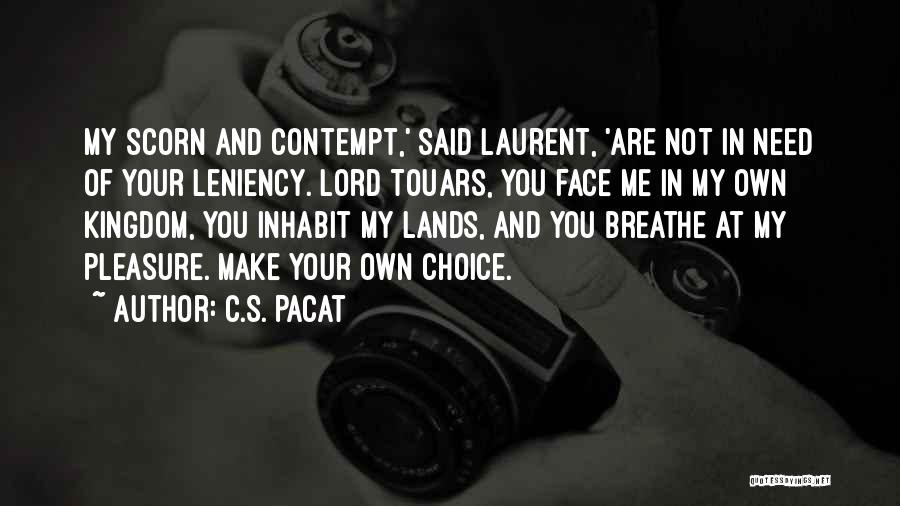 C.S. Pacat Quotes: My Scorn And Contempt,' Said Laurent, 'are Not In Need Of Your Leniency. Lord Touars, You Face Me In My