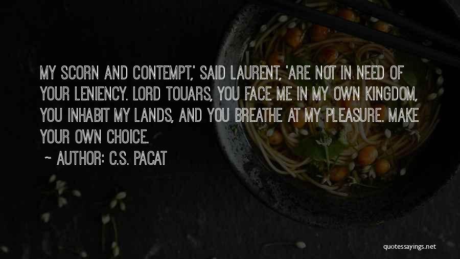 C.S. Pacat Quotes: My Scorn And Contempt,' Said Laurent, 'are Not In Need Of Your Leniency. Lord Touars, You Face Me In My