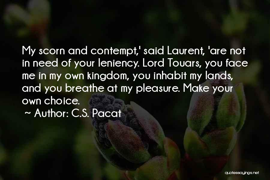 C.S. Pacat Quotes: My Scorn And Contempt,' Said Laurent, 'are Not In Need Of Your Leniency. Lord Touars, You Face Me In My