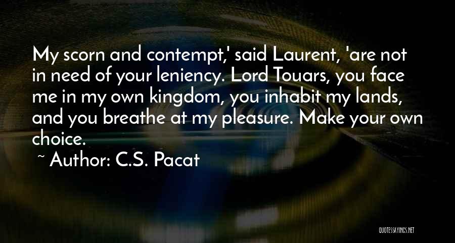 C.S. Pacat Quotes: My Scorn And Contempt,' Said Laurent, 'are Not In Need Of Your Leniency. Lord Touars, You Face Me In My