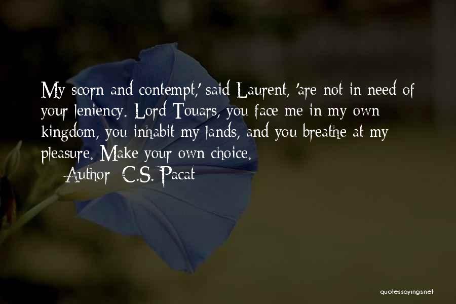 C.S. Pacat Quotes: My Scorn And Contempt,' Said Laurent, 'are Not In Need Of Your Leniency. Lord Touars, You Face Me In My